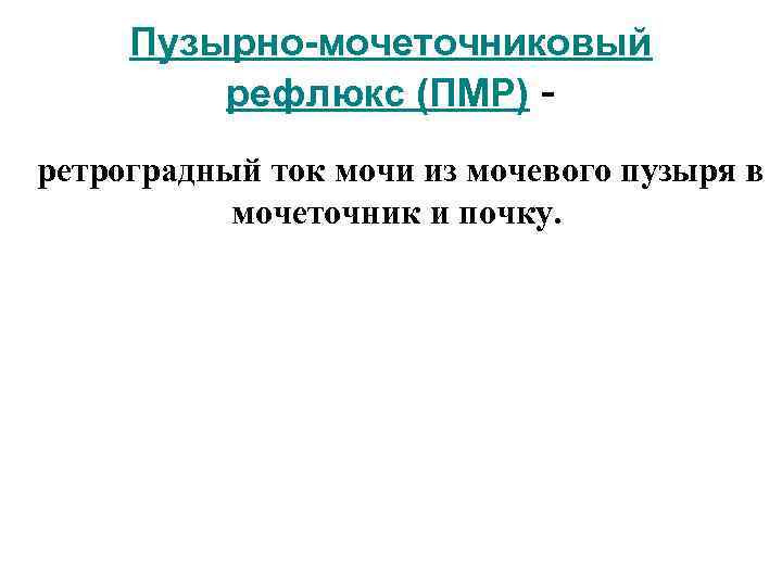 Пузырно-мочеточниковый рефлюкс (ПМР) ретроградный ток мочи из мочевого пузыря в мочеточник и почку. 