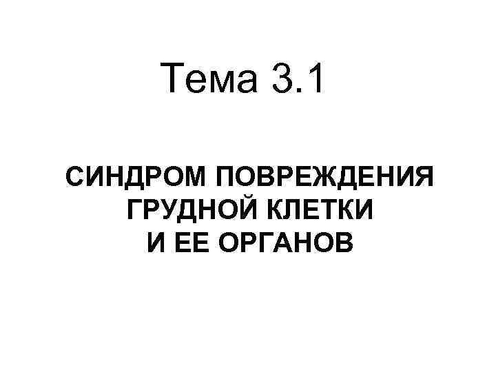 Тема 3. 1 СИНДРОМ ПОВРЕЖДЕНИЯ ГРУДНОЙ КЛЕТКИ И ЕЕ ОРГАНОВ 