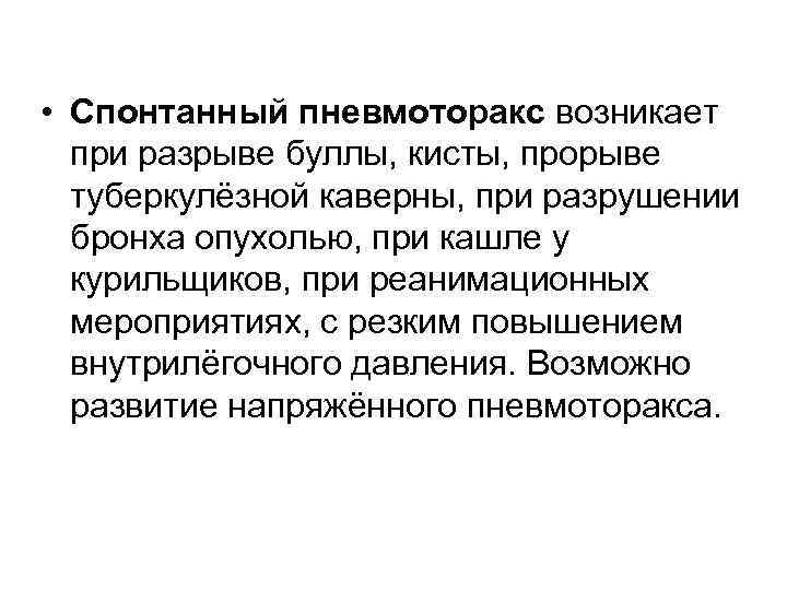  • Спонтанный пневмоторакс возникает при разрыве буллы, кисты, прорыве туберкулёзной каверны, при разрушении