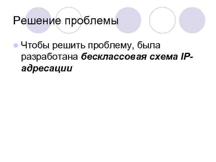 Решение проблемы l Чтобы решить проблему, была разработана бесклассовая схема IPадресации 