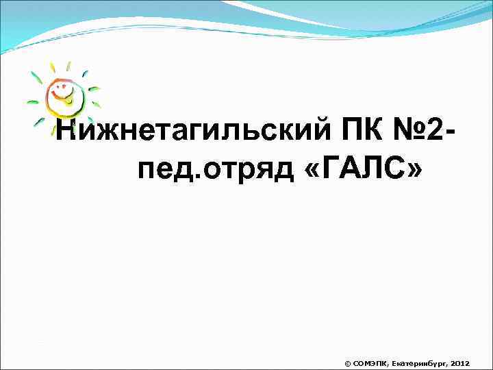 Нижнетагильский ПК № 2 пед. отряд «ГАЛС» © СОМЭПК, Екатеринбург, 2012 
