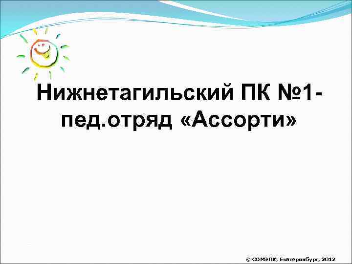 Нижнетагильский ПК № 1 пед. отряд «Ассорти» © СОМЭПК, Екатеринбург, 2012 