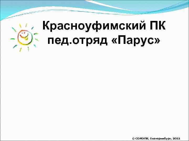Красноуфимский ПК пед. отряд «Парус» © СОМЭПК, Екатеринбург, 2012 