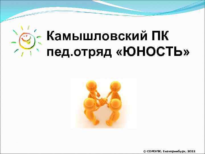 Камышловский ПК пед. отряд «ЮНОСТЬ» © СОМЭПК, Екатеринбург, 2012 