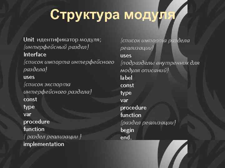 Структура модуля Unit идентификатор модуля; Unit {список импорта раздела {интерфейсный раздел} реализации} Interface uses
