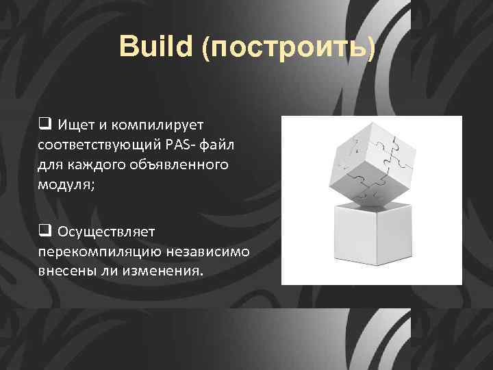 Build (построить) q Ищет и компилирует соответствующий PAS- файл для каждого объявленного модуля; q