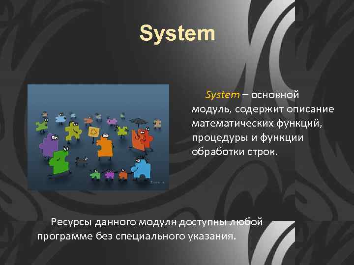 System – основной модуль, содержит описание математических функций, процедуры и функции обработки строк. Ресурсы