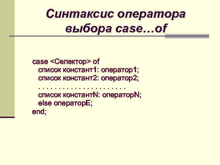 Синтаксис оператора выбора case…of case <Селектор> of список констант1: оператор1; список констант2: оператор2; .