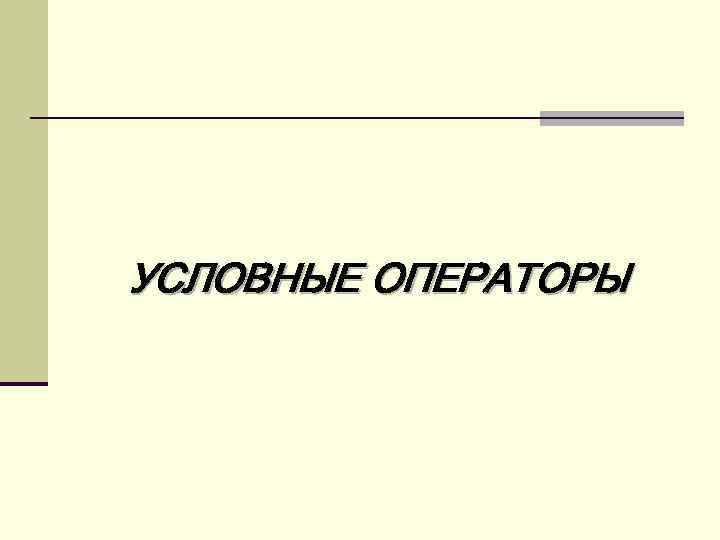 УСЛОВНЫЕ ОПЕРАТОРЫ 