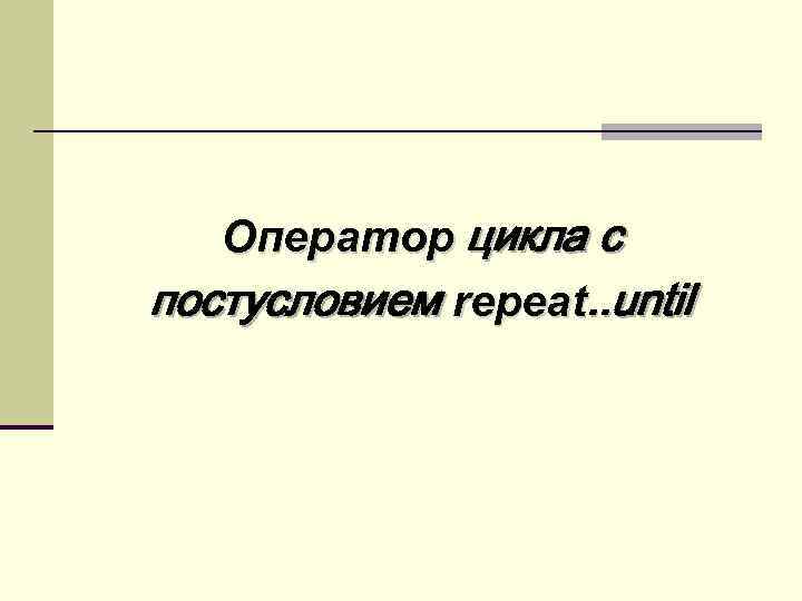 Оператор цикла с постусловием repeat. . until 