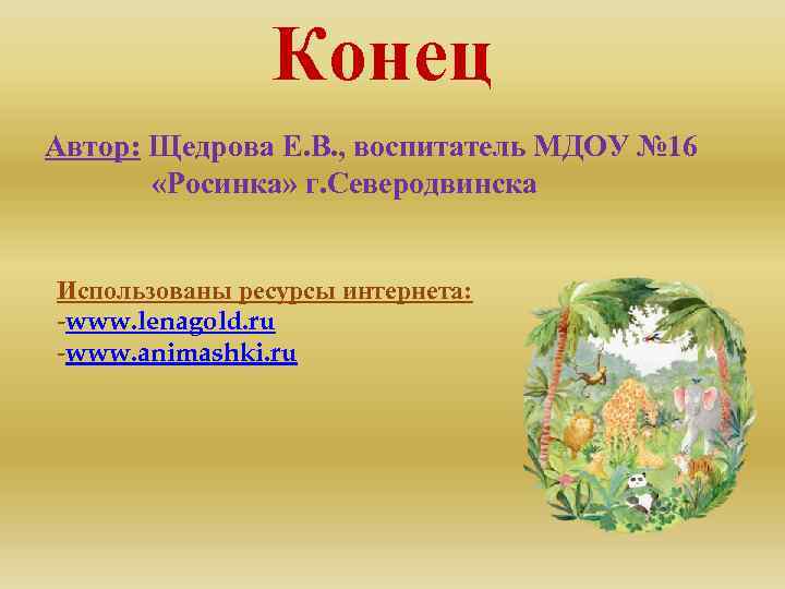 Конец Автор: Щедрова Е. В. , воспитатель МДОУ № 16 «Росинка» г. Северодвинска Использованы