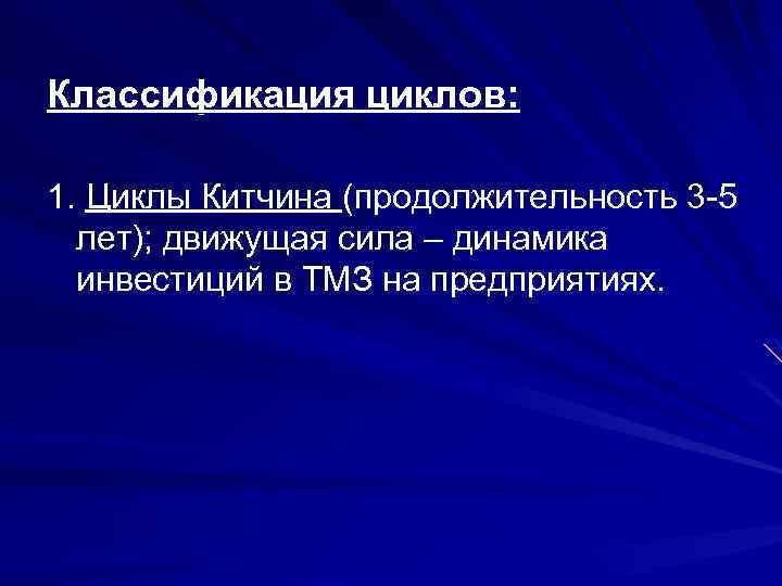 Классификация циклов: 1. Циклы Китчина (продолжительность 3 -5 лет); движущая сила – динамика инвестиций