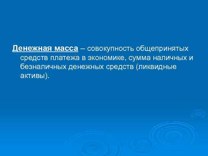 Денежная масса – совокупность общепринятых средств платежа в экономике, сумма наличных и безналичных денежных