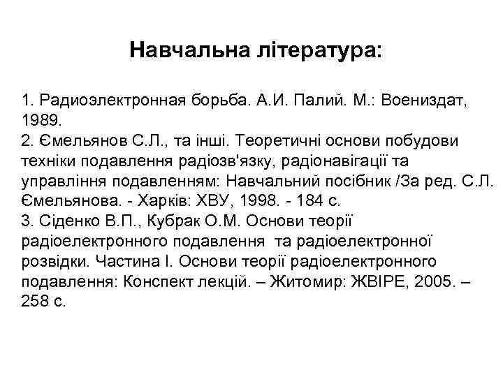Навчальна література: 1. Радиоэлектронная борьба. А. И. Палий. М. : Воениздат, 1989. 2. Ємельянов