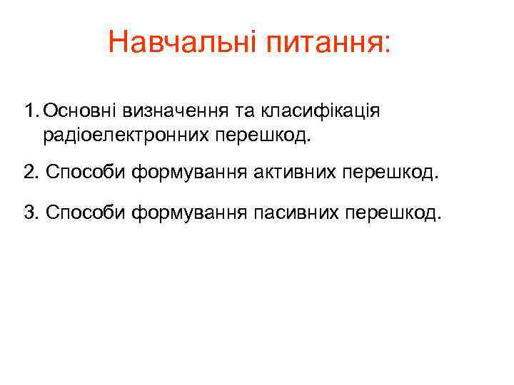 Навчальні питання: 1. Основні визначення та класифікація радіоелектронних перешкод. 2. Способи формування активних перешкод.