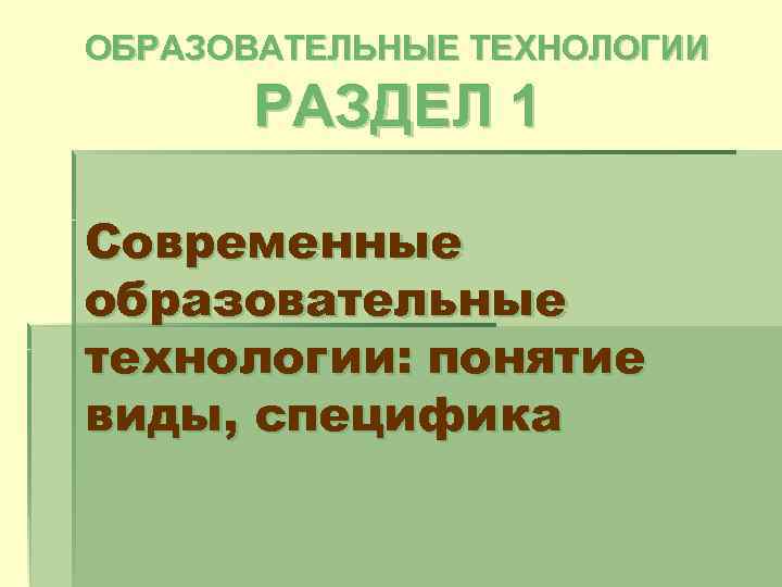 ОБРАЗОВАТЕЛЬНЫЕ ТЕХНОЛОГИИ РАЗДЕЛ 1 Современные образовательные технологии: понятие виды, специфика 