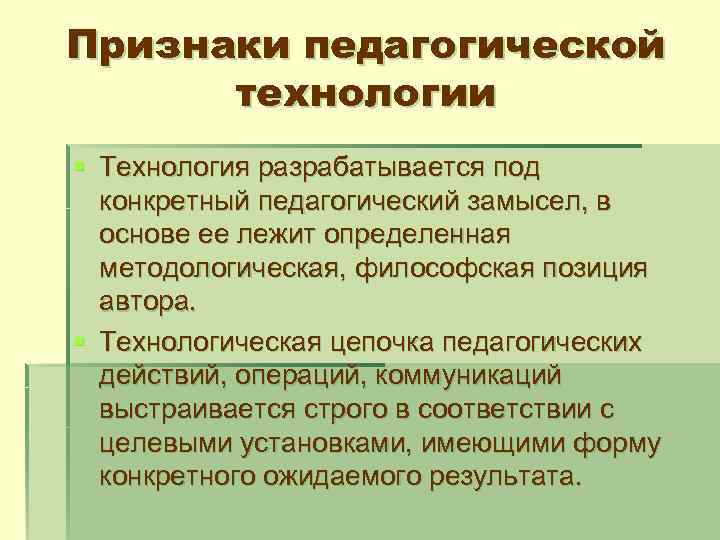 Признаки педагогической технологии § Технология разрабатывается под конкретный педагогический замысел, в основе ее лежит