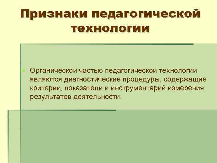 Признаки педагогической технологии § Органической частью педагогической технологии являются диагностические процедуры, содержащие критерии, показатели