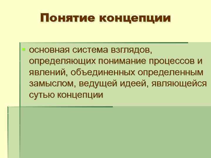 Понятие концепции § основная система взглядов, определяющих понимание процессов и явлений, объединенных определенным замыслом,