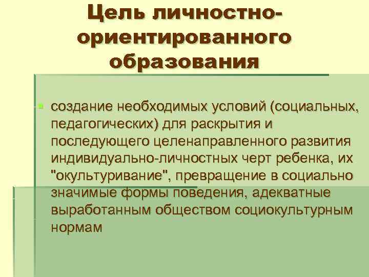 Цель личностноориентированного образования § создание необходимых условий (социальных, педагогических) для раскрытия и последующего целенаправленного
