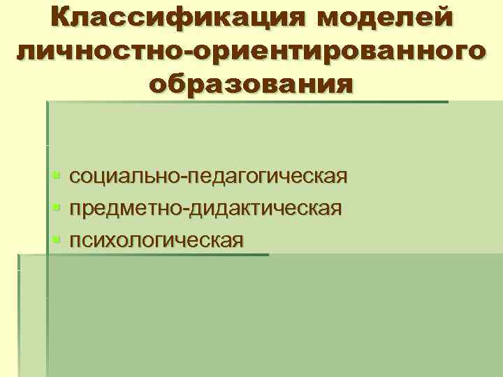 Классификация моделей личностно-ориентированного образования § § § социально-педагогическая предметно-дидактическая психологическая 