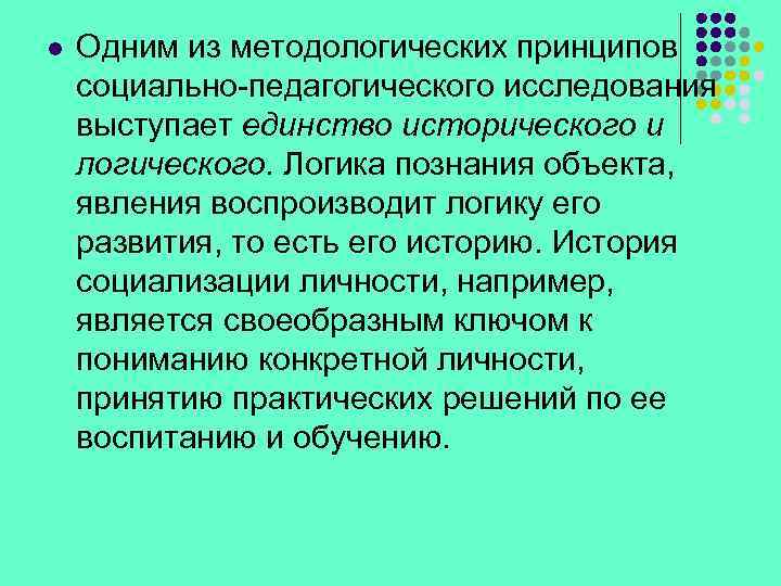 l Одним из методологических принципов социально-педагогического исследования выступает единство исторического и логического. Логика познания