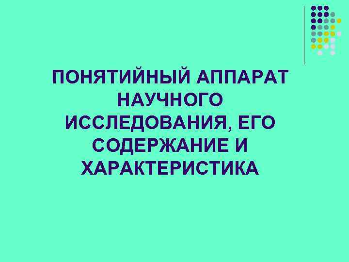 ПОНЯТИЙНЫЙ АППАРАТ НАУЧНОГО ИССЛЕДОВАНИЯ, ЕГО СОДЕРЖАНИЕ И ХАРАКТЕРИСТИКА 