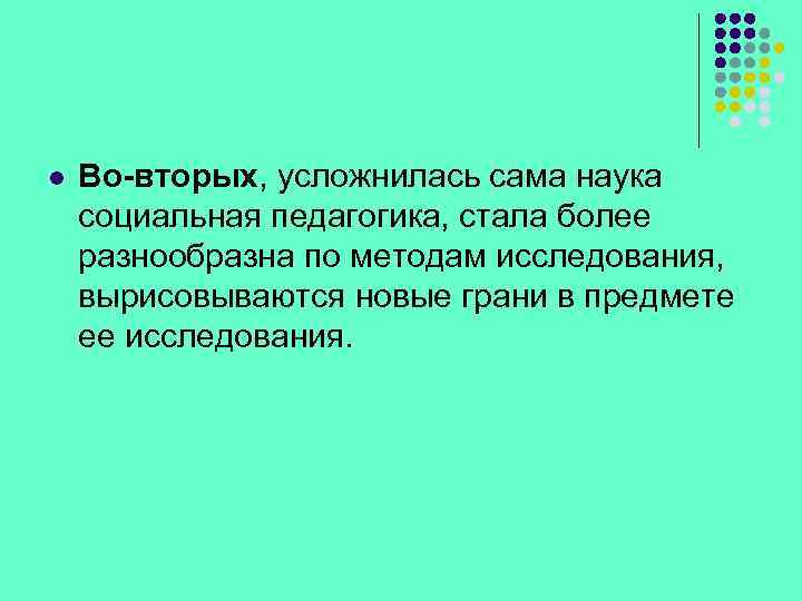 l Во-вторых, усложнилась сама наука социальная педагогика, стала более разнообразна по методам исследования, вырисовываются