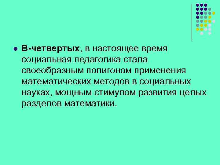 l В-четвертых, в настоящее время социальная педагогика стала своеобразным полигоном применения математических методов в