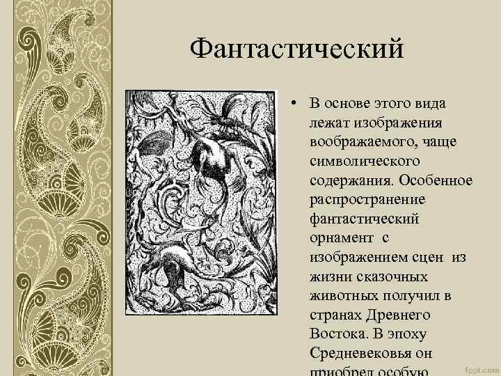 В основе этого вида орнамента лежат изображения воображаемого чаще символического содержания