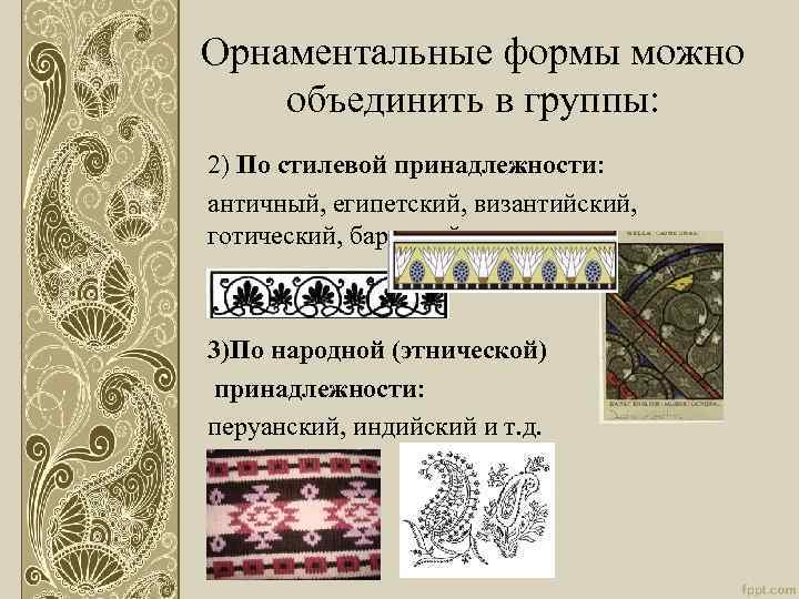 Орнаментальные формы можно объединить в группы: 2) По стилевой принадлежности: античный, египетский, византийский, готический,