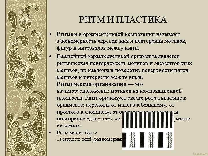 РИТМ И ПЛАСТИКА • Ритмом в орнаментальной композиции называют закономерность чередования и повторения мотивов,