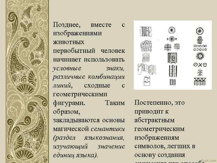 Позднее, вместе с изображениями животных первобытный человек начинает использовать условные знаки, различные комбинации линий,