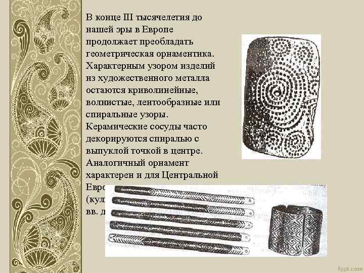 В конце III тысячелетия до нашей эры в Европе продолжает преобладать геометрическая орнаментика. Характерным