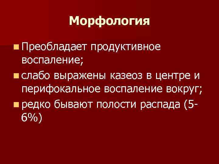Морфология n Преобладает продуктивное воспаление; n слабо выражены казеоз в центре и перифокальное воспаление