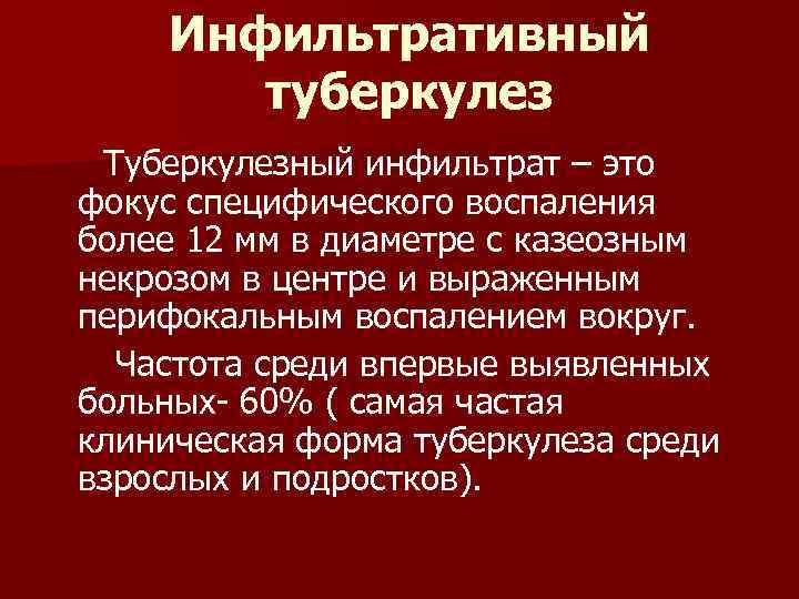 Инфильтративный туберкулез Туберкулезный инфильтрат – это фокус специфического воспаления более 12 мм в диаметре