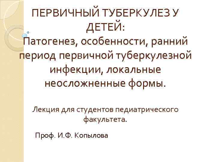 ПЕРВИЧНЫЙ ТУБЕРКУЛЕЗ У ДЕТЕЙ: Патогенез, особенности, ранний период первичной туберкулезной инфекции, локальные неосложненные формы.