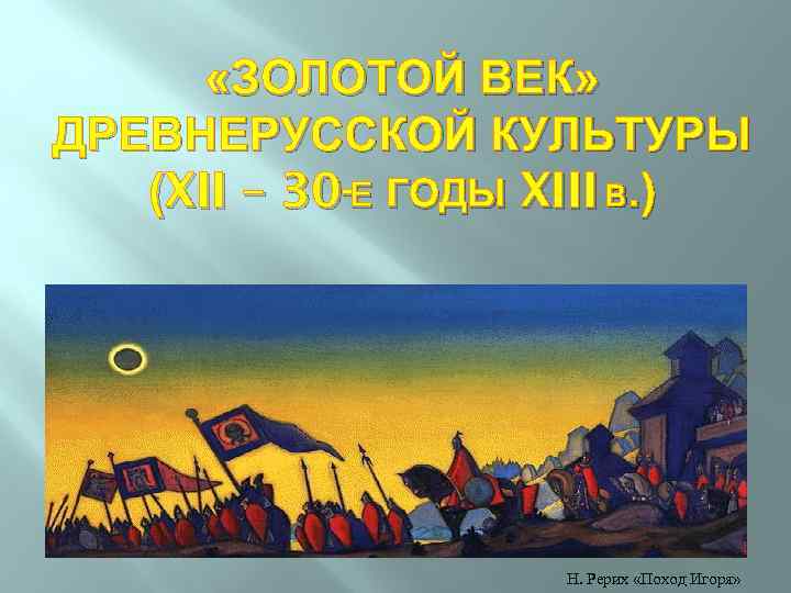  «ЗОЛОТОЙ ВЕК» ДРЕВНЕРУССКОЙ КУЛЬТУРЫ (XII – 30 -Е ГОДЫ XIII В. ) Н.