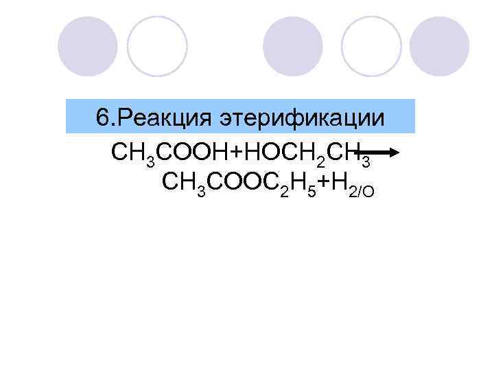 6. Реакция этерификации CH 3 COOH+HOСH 2 CH 3 CH 3 COOC 2 H