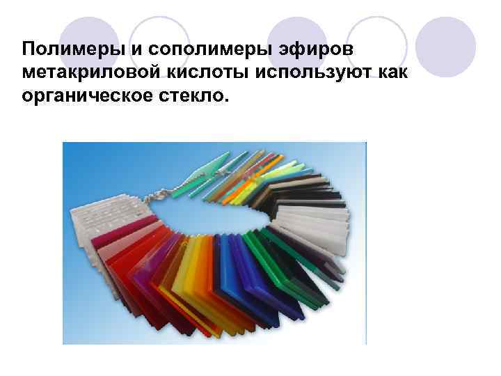 Полимеры и сополимеры эфиров метакриловой кислоты используют как органическое стекло. 