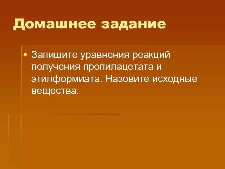 Домашнее задание § Запишите уравнения реакций получения пропилацетата и этилформиата. Назовите исходные вещества. 