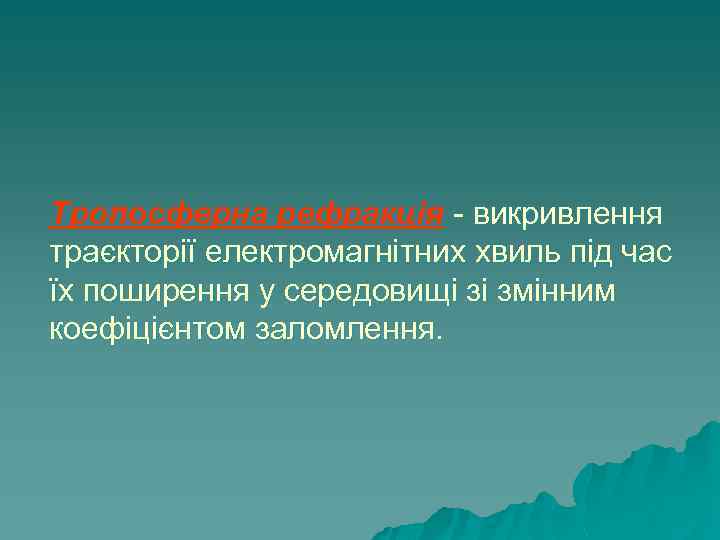 Тропосферна рефракція - викривлення траєкторії електромагнітних хвиль під час їх поширення у середовищі зі