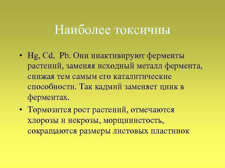 Наиболее токсичны • Hg, Cd, Pb. Они инактивируют ферменты растений, заменяя исходный металл фермента,