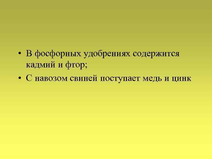  • В фосфорных удобрениях содержится кадмий и фтор; • С навозом свиней поступает