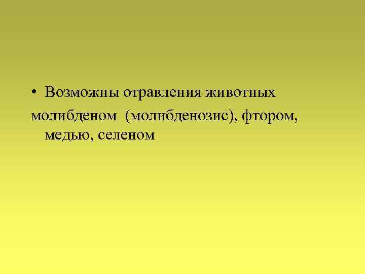  • Возможны отравления животных молибденом (молибденозис), фтором, медью, селеном 