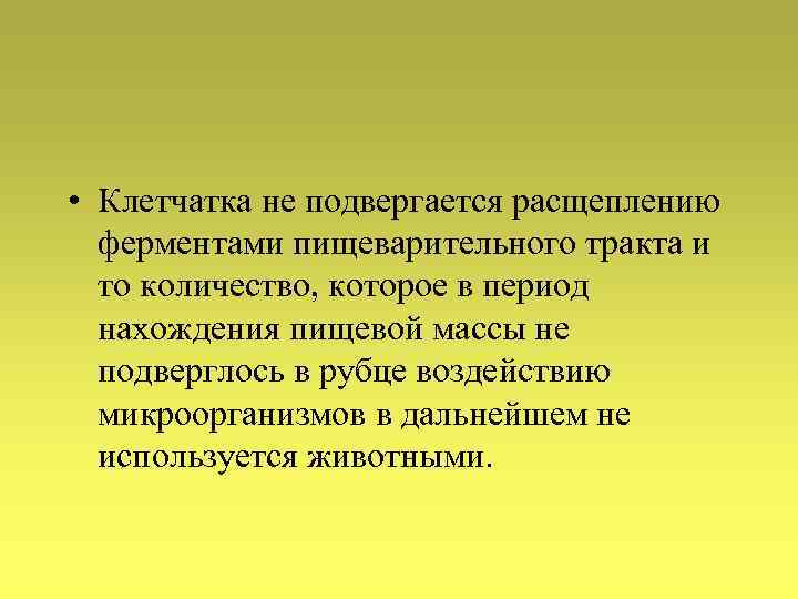  • Клетчатка не подвергается расщеплению ферментами пищеварительного тракта и то количество, которое в