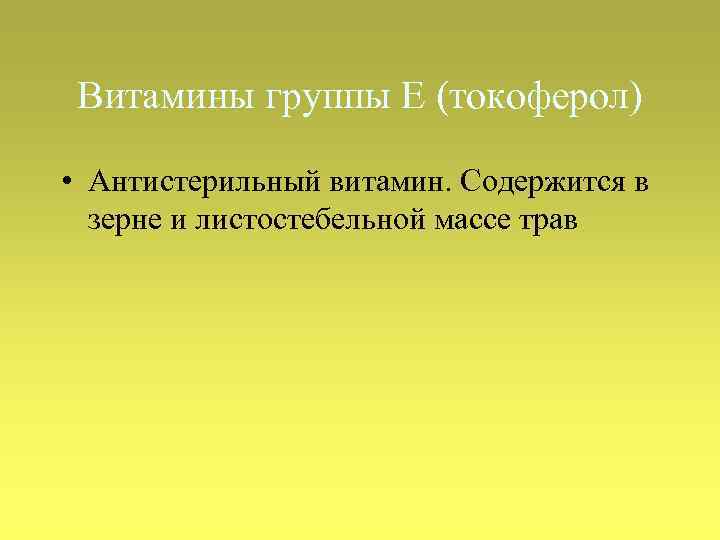 Витамины группы Е (токоферол) • Антистерильный витамин. Содержится в зерне и листостебельной массе трав
