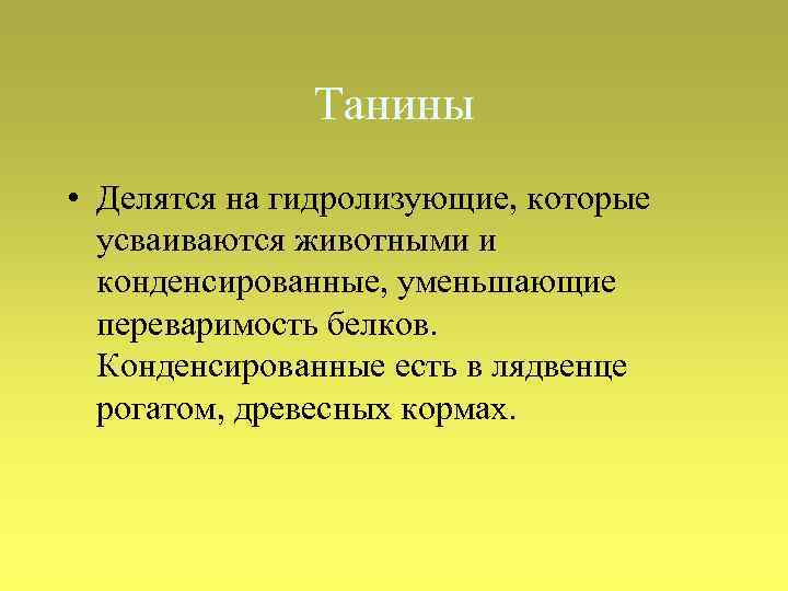 Танины • Делятся на гидролизующие, которые усваиваются животными и конденсированные, уменьшающие переваримость белков. Конденсированные