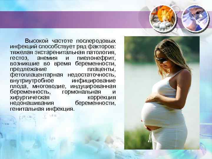 Высокой частоте послеродовых инфекций способствует ряд факторов: тяжелая экстаренитальная патология, гестоз, анемия и пиелонефрит,