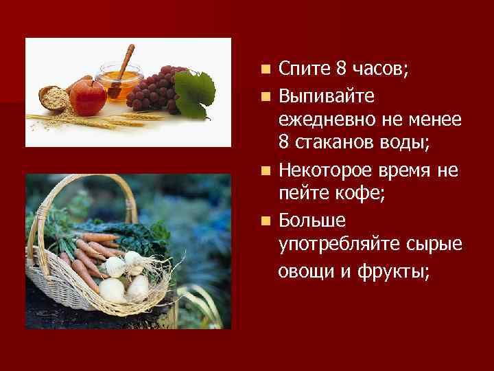 Спите 8 часов; n Выпивайте ежедневно не менее 8 стаканов воды; n Некоторое время